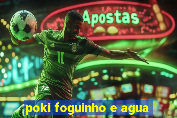 poki foguinho e agua